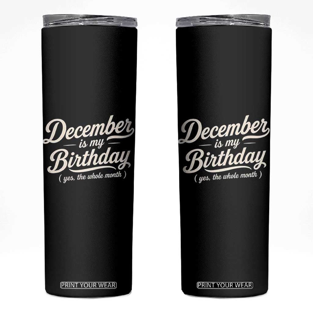 December Is My Birthday Yes The Whole Month Skinny Tumbler Funny December Bday Month Gifts TS11 Black Print Your Wear