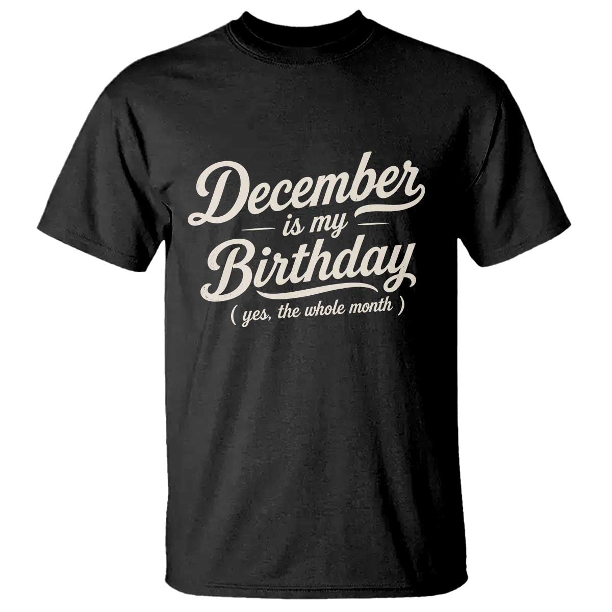 December Is My Birthday Yes The Whole Month T Shirt Funny December Bday Month Gifts TS11 Black Print Your Wear