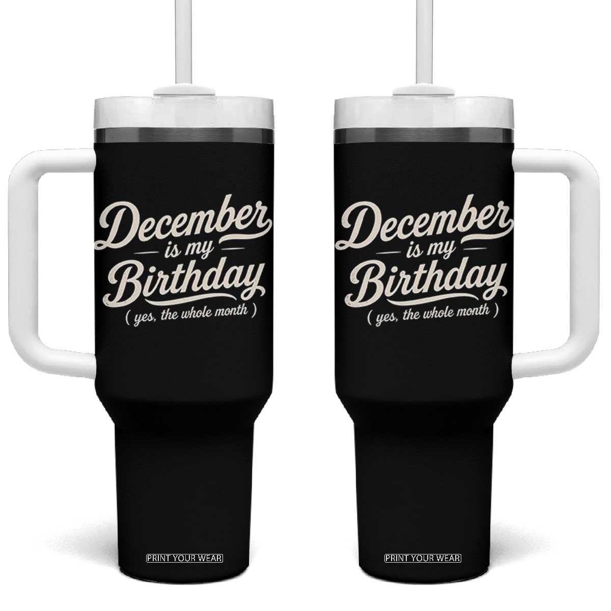 December Is My Birthday Yes The Whole Month Tumbler With Handle Funny December Bday Month Gifts TS11 One Size: 40 oz Black Print Your Wear