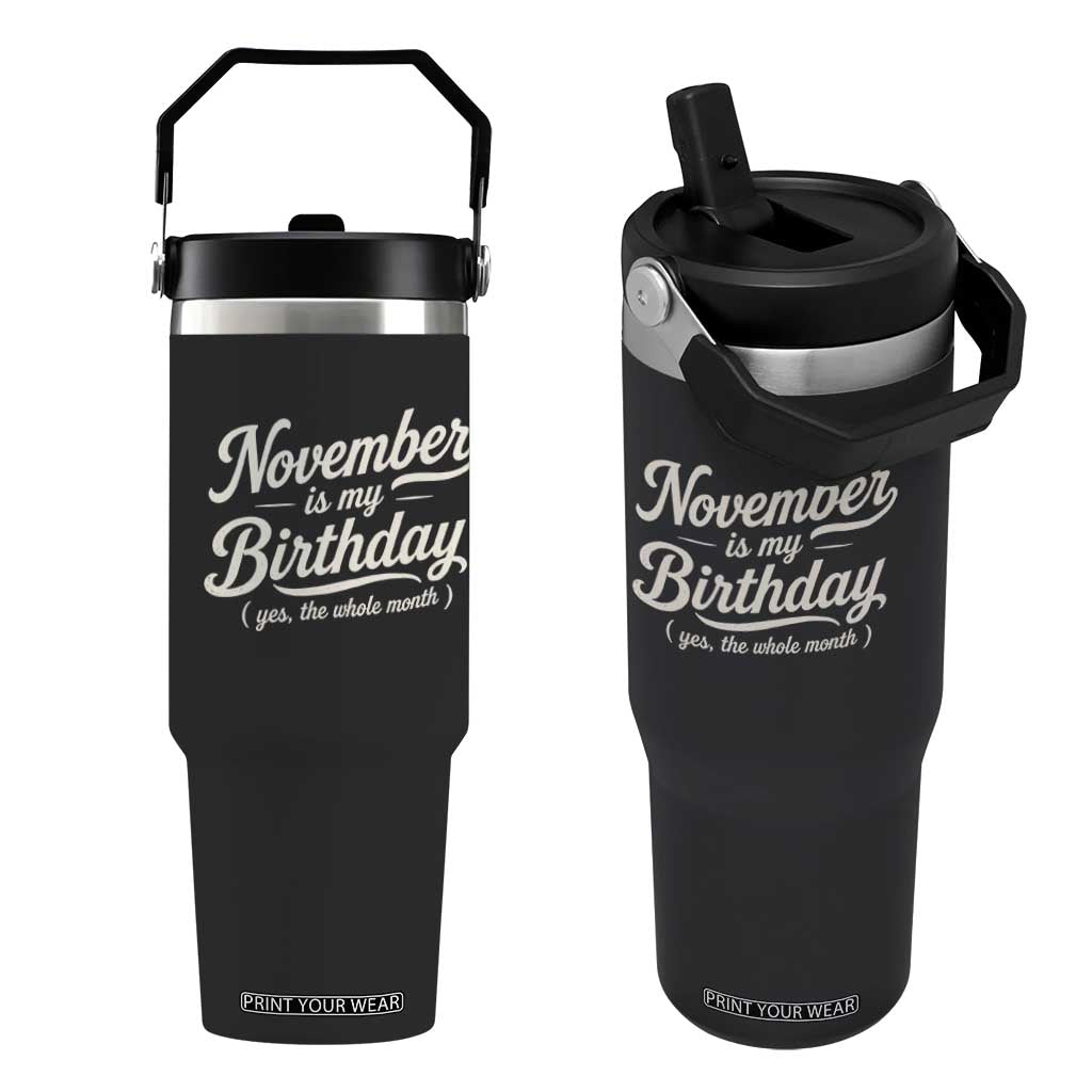 November Is My Birthday Yes The Whole Month Flip Straw Tumbler Funny November Bday Month Gifts TS11 One Size: 30 oz Black Print Your Wear