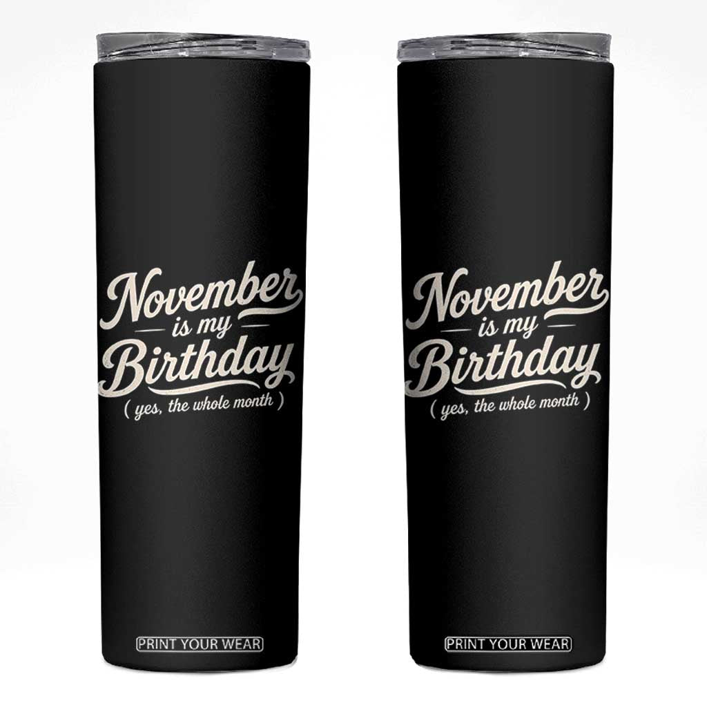 November Is My Birthday Yes The Whole Month Skinny Tumbler Funny November Bday Month Gifts TS11 Black Print Your Wear