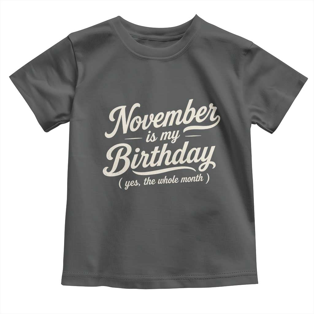 November Is My Birthday Yes The Whole Month Toddler T Shirt Funny November Bday Month Gifts TS11 Dark Heather Print Your Wear