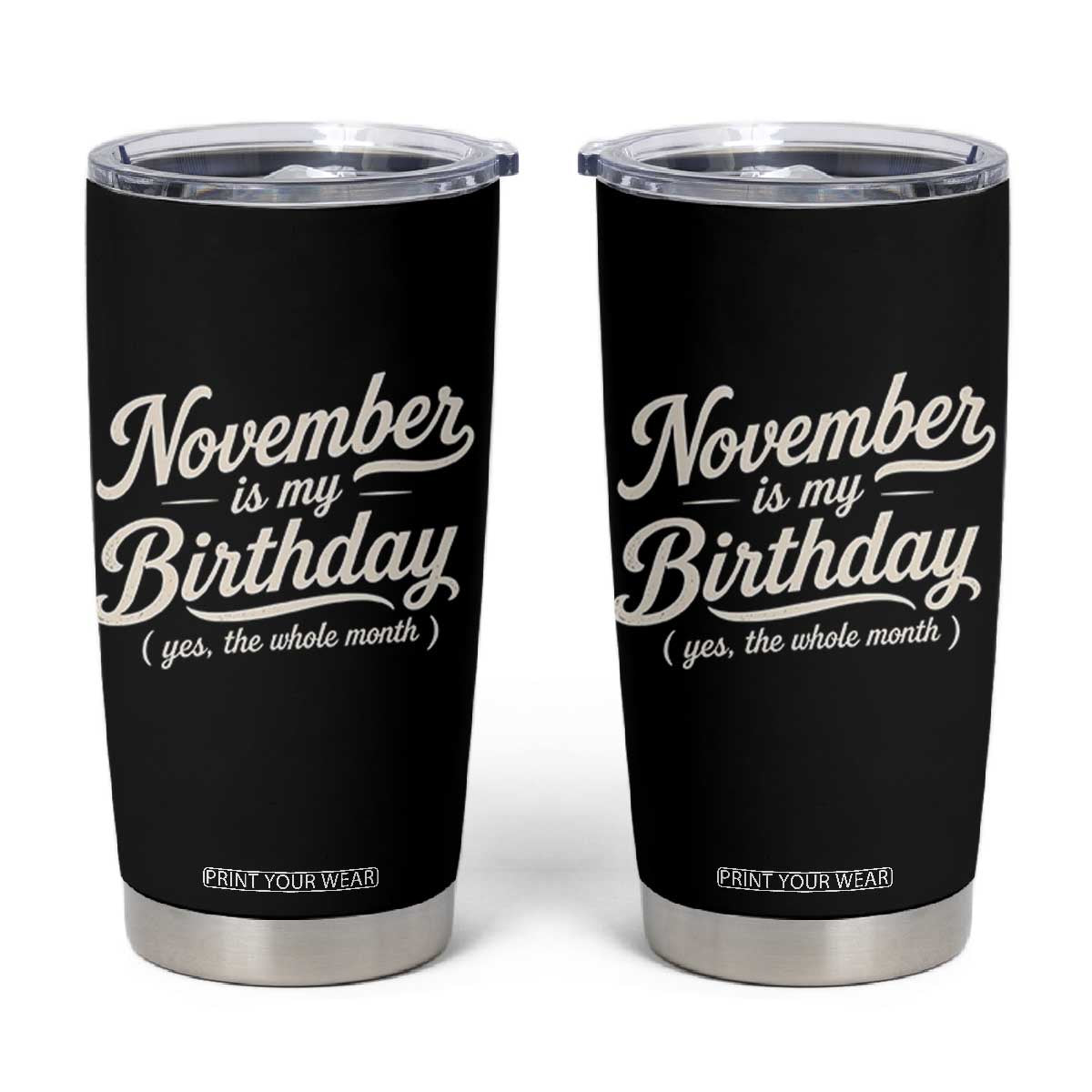 November Is My Birthday Yes The Whole Month Tumbler Cup Funny November Bday Month Gifts TS11 Black Print Your Wear