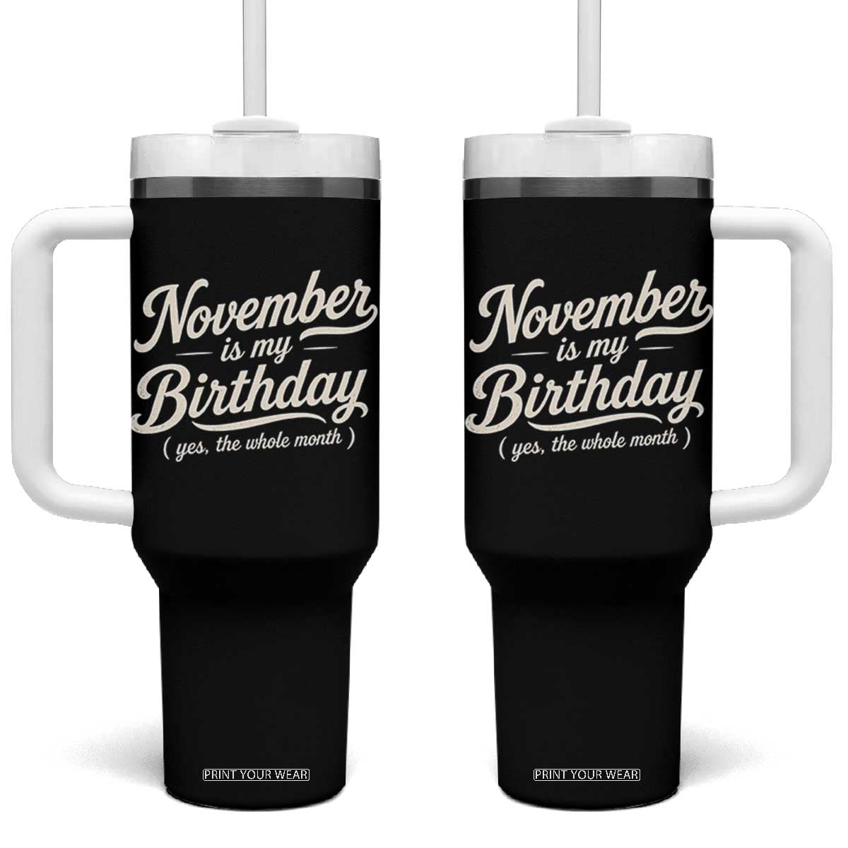 November Is My Birthday Yes The Whole Month Tumbler With Handle Funny November Bday Month Gifts TS11 One Size: 40 oz Black Print Your Wear