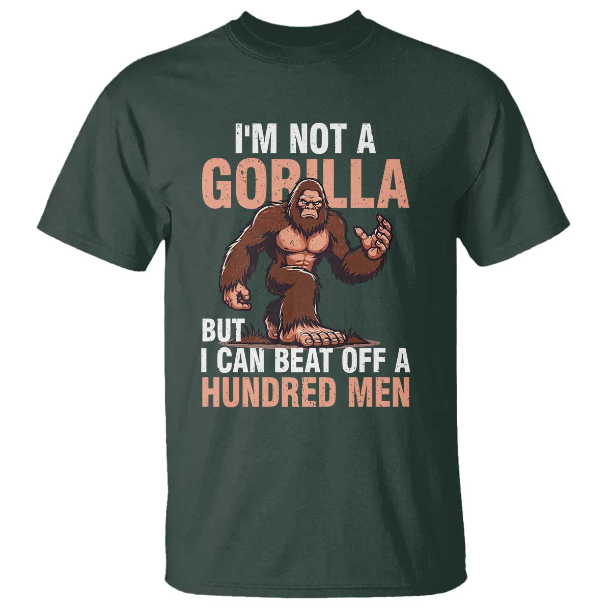 I'm Not A Gorilla But I Can't Beat Off A Hundred Men T Shirt Funny Bigfoot Meme TS11 Dark Forest Green Print Your Wear