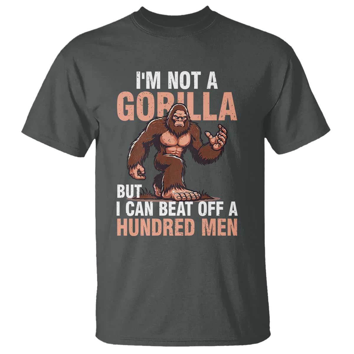 I'm Not A Gorilla But I Can't Beat Off A Hundred Men T Shirt Funny Bigfoot Meme TS11 Dark Heather Print Your Wear