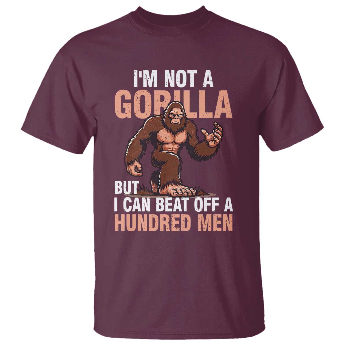 I'm Not A Gorilla But I Can't Beat Off A Hundred Men T Shirt Funny Bigfoot Meme TS11 Maroon Print Your Wear