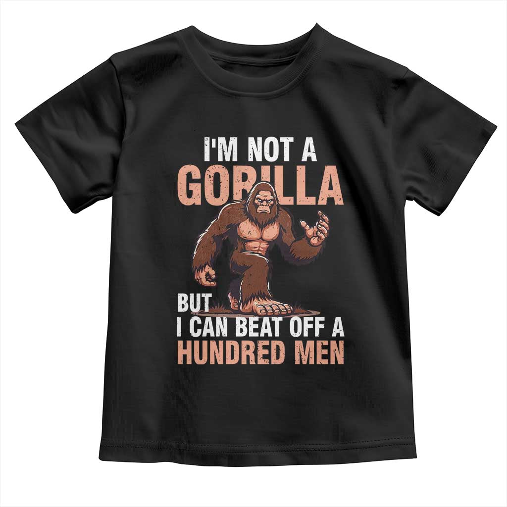 I'm Not A Gorilla But I Can't Beat Off A Hundred Men Toddler T Shirt Funny Bigfoot Meme TS11 Black Print Your Wear