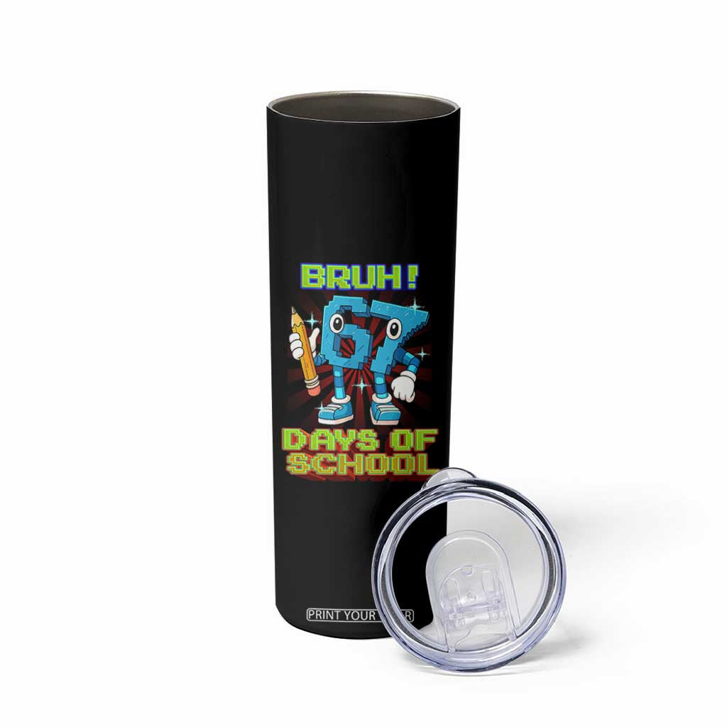Funny Bruh 67 Days Of School Skinny Tumbler Six Seven Meme Pixel Game Gen Alpha TS11 Print Your Wear