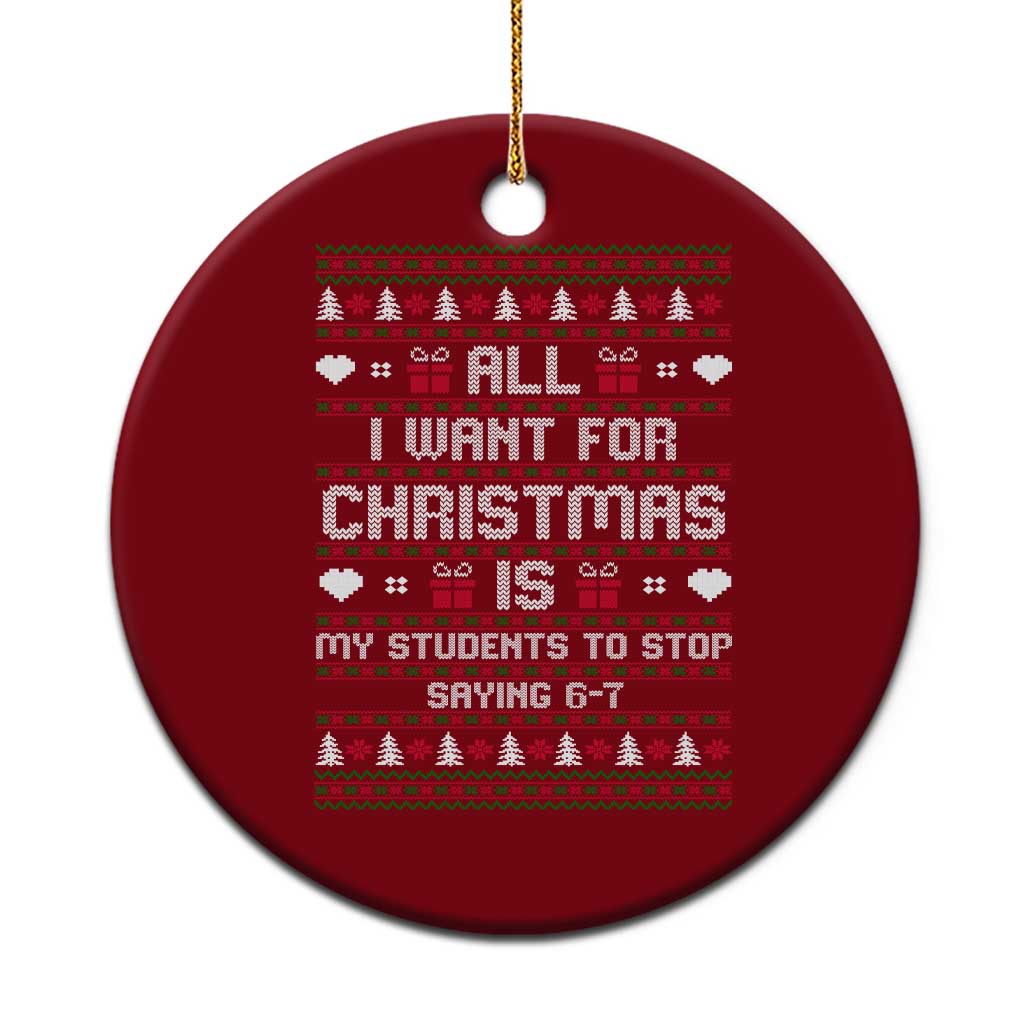 All I Want For Christmas Is My Students To Stop Saying 67 Ceramic Ornament Funny Xmas Six Seven Teacher TS11 1pc Red Print Your Wear