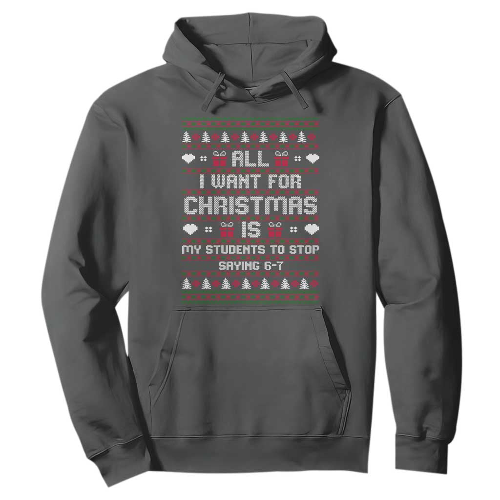 All I Want For Christmas Is My Students To Stop Saying 67 Hoodie Funny Xmas Six Seven Teacher TS11 Dark Heather Print Your Wear