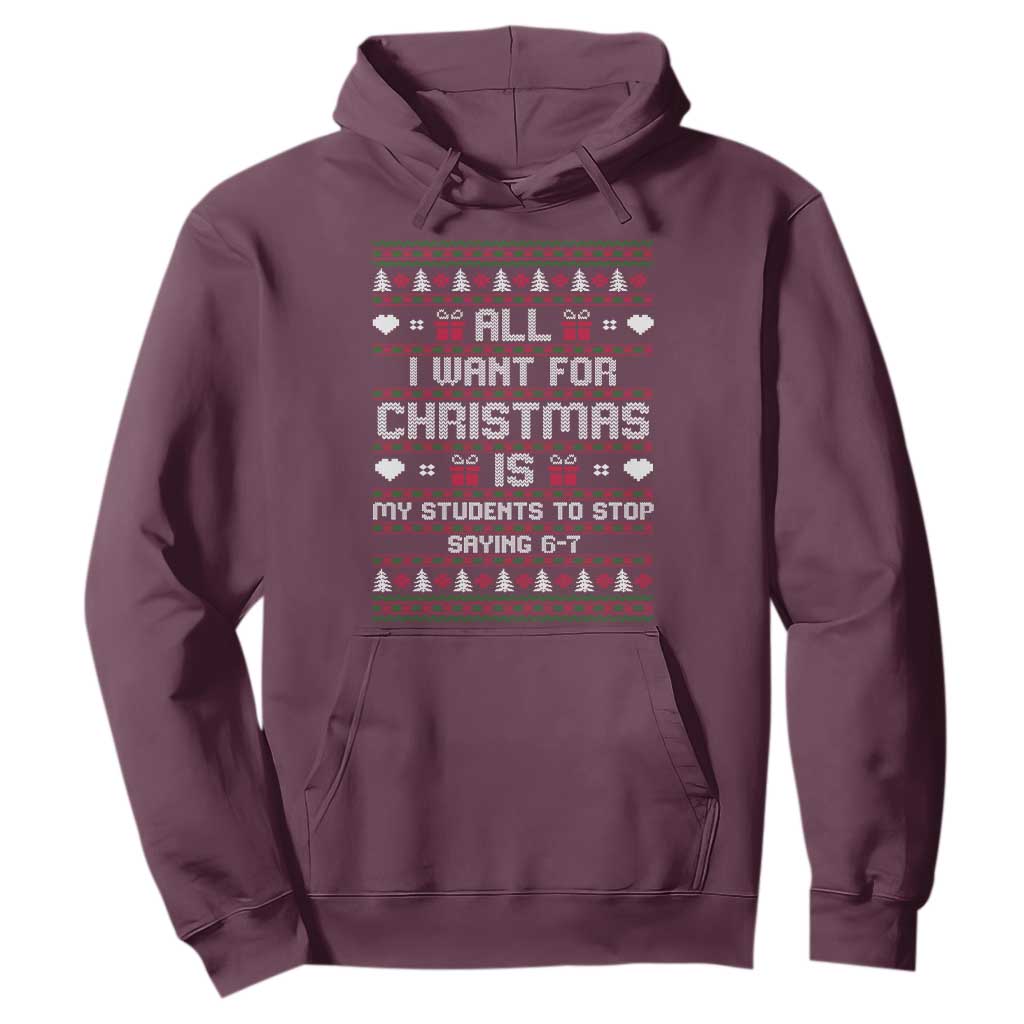 All I Want For Christmas Is My Students To Stop Saying 67 Hoodie Funny Xmas Six Seven Teacher TS11 Maroon Print Your Wear