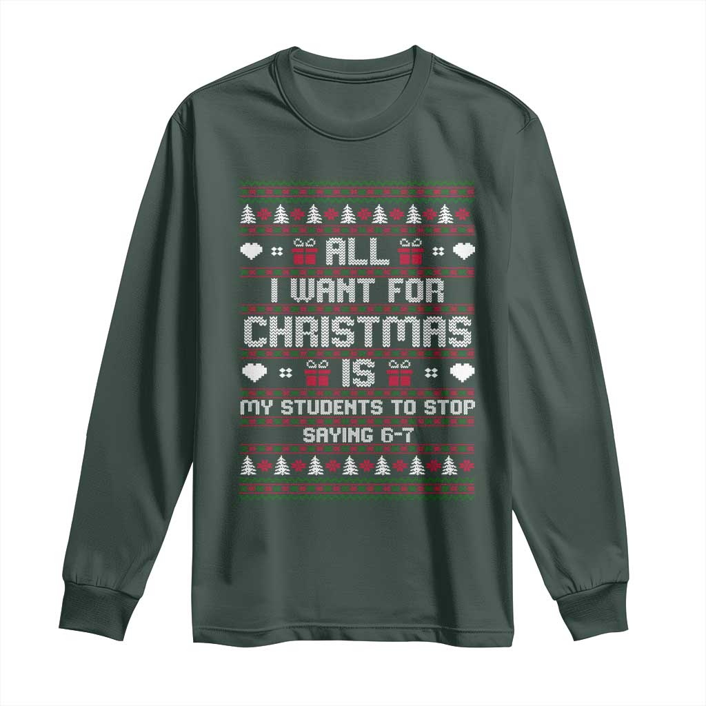 All I Want For Christmas Is My Students To Stop Saying 67 Long Sleeve Shirt Funny Xmas Six Seven Teacher TS11 Dark Forest Green Print Your Wear