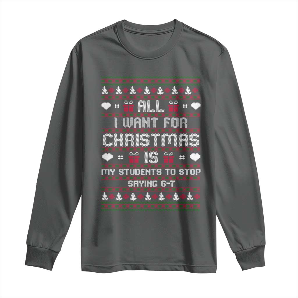 All I Want For Christmas Is My Students To Stop Saying 67 Long Sleeve Shirt Funny Xmas Six Seven Teacher TS11 Dark Heather Print Your Wear