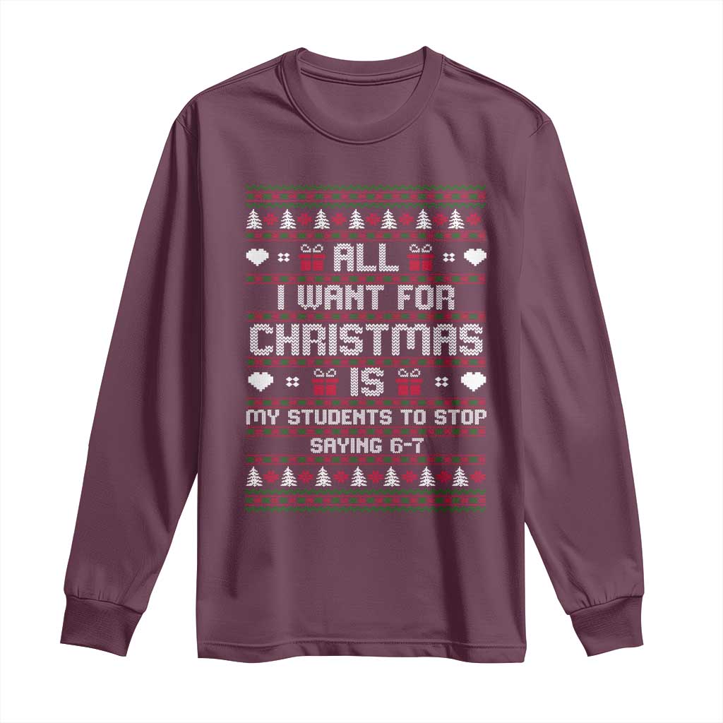 All I Want For Christmas Is My Students To Stop Saying 67 Long Sleeve Shirt Funny Xmas Six Seven Teacher TS11 Maroon Print Your Wear