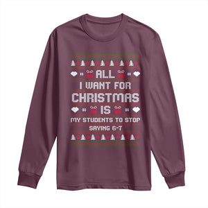 All I Want For Christmas Is My Students To Stop Saying 67 Long Sleeve Shirt Funny Xmas Six Seven Teacher TS11 Maroon Print Your Wear