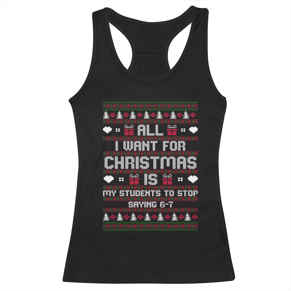 All I Want For Christmas Is My Students To Stop Saying 67 Racerback Tank Top Funny Xmas Six Seven Teacher TS11 Black Print Your Wear