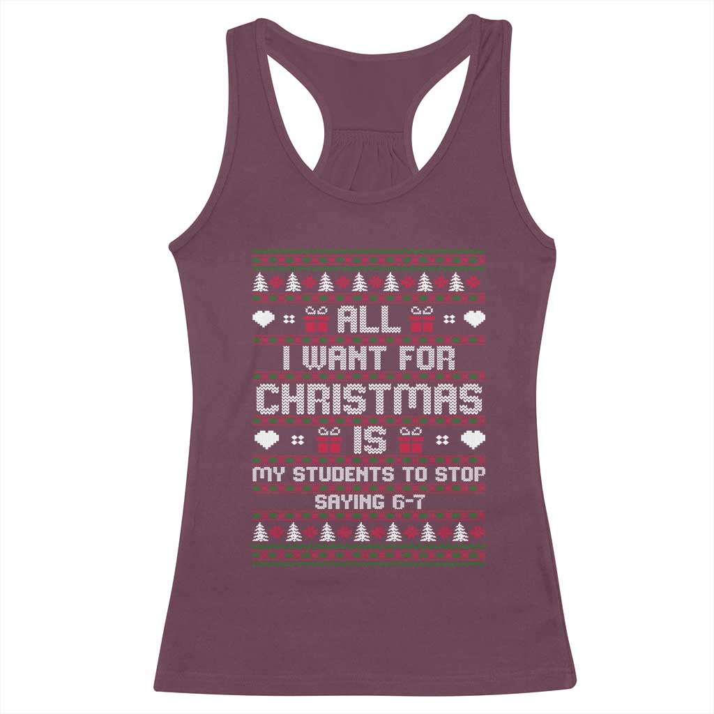 All I Want For Christmas Is My Students To Stop Saying 67 Racerback Tank Top Funny Xmas Six Seven Teacher TS11 Maroon Print Your Wear