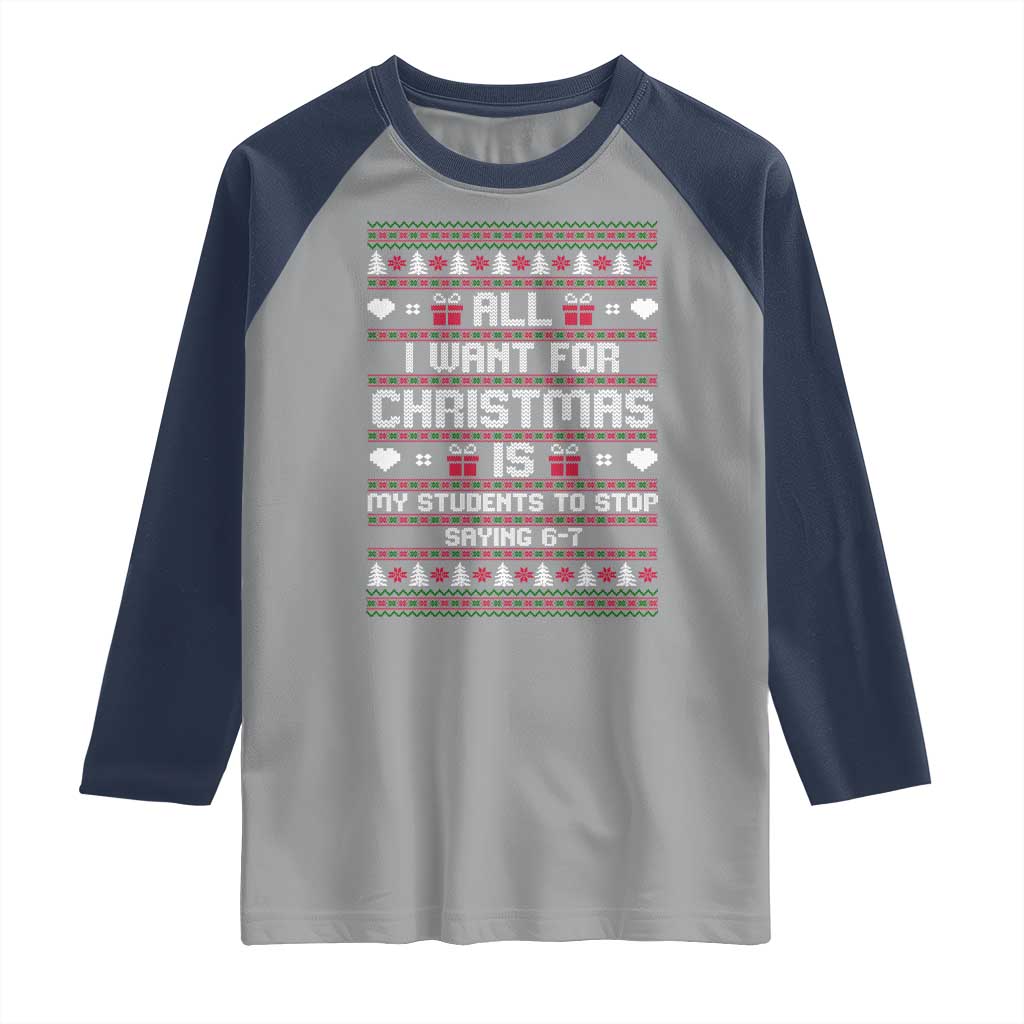 All I Want For Christmas Is My Students To Stop Saying 67 Raglan Shirt Funny Xmas Six Seven Teacher TS11 Sport Gray Navy Print Your Wear