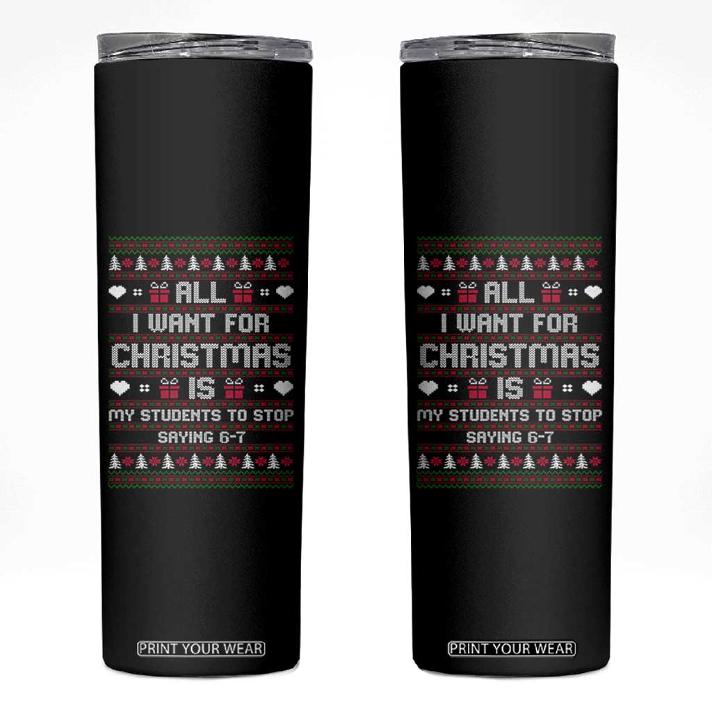 All I Want For Christmas Is My Students To Stop Saying 67 Skinny Tumbler Funny Xmas Six Seven Teacher TS11 Black Print Your Wear