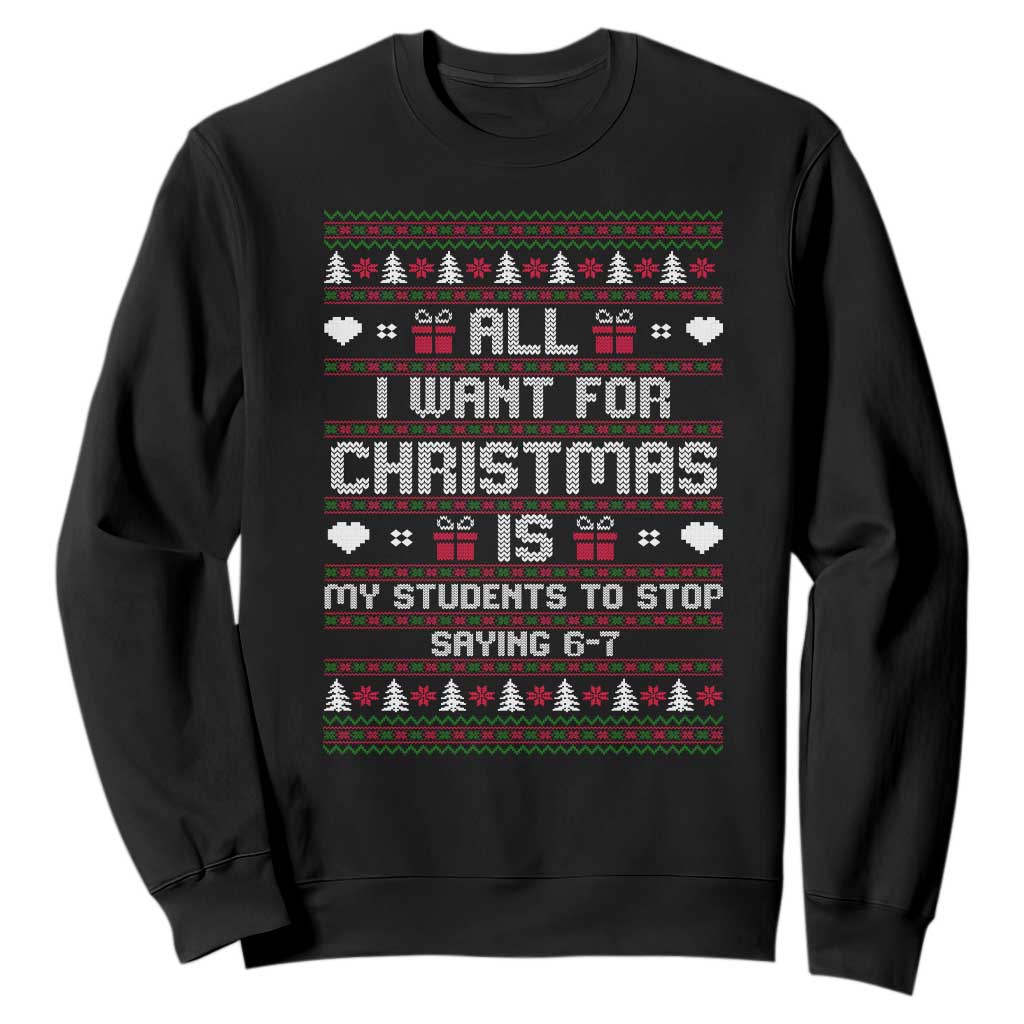 All I Want For Christmas Is My Students To Stop Saying 67 Sweatshirt Funny Xmas Six Seven Teacher TS11 Black Print Your Wear