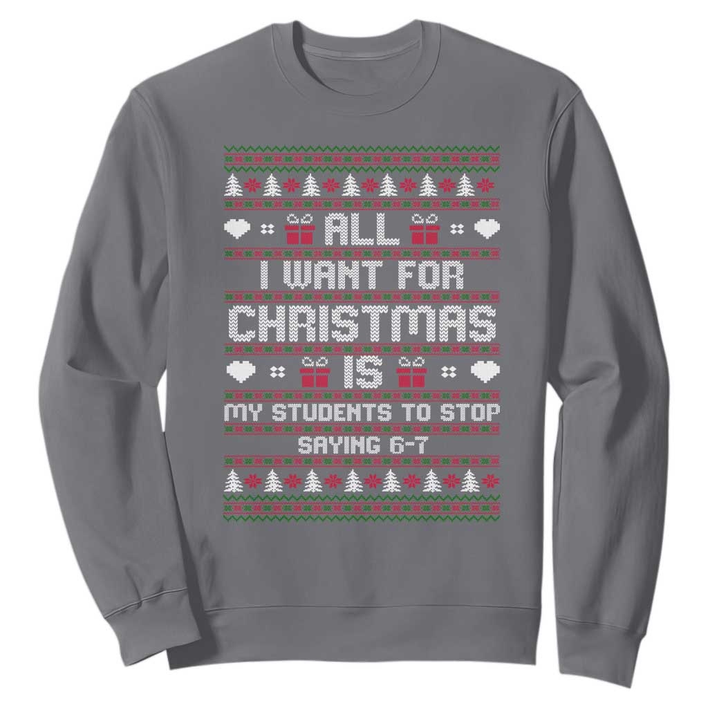 All I Want For Christmas Is My Students To Stop Saying 67 Sweatshirt Funny Xmas Six Seven Teacher TS11 Charcoal Print Your Wear