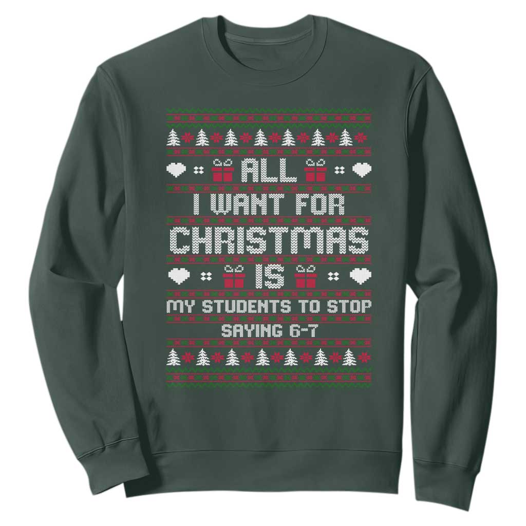 All I Want For Christmas Is My Students To Stop Saying 67 Sweatshirt Funny Xmas Six Seven Teacher TS11 Dark Forest Green Print Your Wear