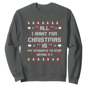 All I Want For Christmas Is My Students To Stop Saying 67 Sweatshirt Funny Xmas Six Seven Teacher TS11 Dark Heather Print Your Wear