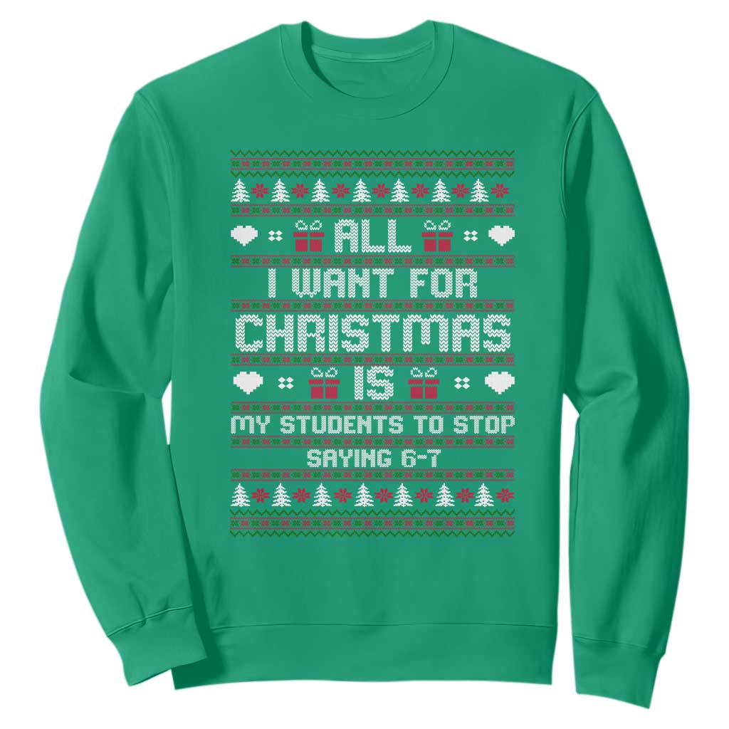 All I Want For Christmas Is My Students To Stop Saying 67 Sweatshirt Funny Xmas Six Seven Teacher TS11 Irish Green Print Your Wear