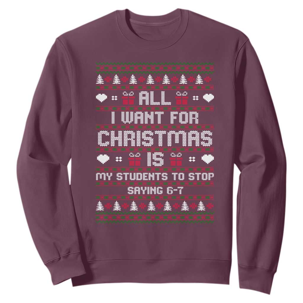 All I Want For Christmas Is My Students To Stop Saying 67 Sweatshirt Funny Xmas Six Seven Teacher TS11 Maroon Print Your Wear
