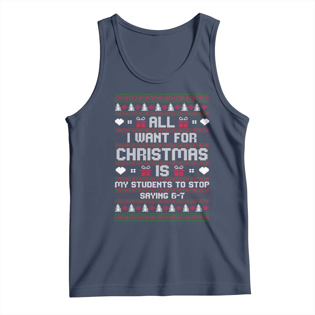 All I Want For Christmas Is My Students To Stop Saying 67 Tank Top Funny Xmas Six Seven Teacher TS11 Navy Print Your Wear