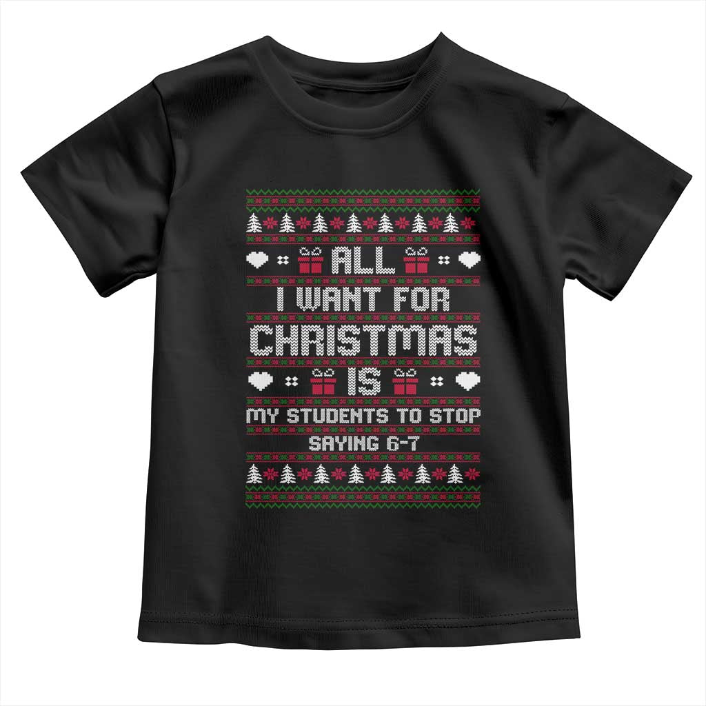 All I Want For Christmas Is My Students To Stop Saying 67 Toddler T Shirt Funny Xmas Six Seven Teacher TS11 Black Print Your Wear