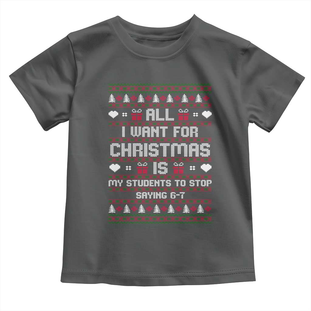 All I Want For Christmas Is My Students To Stop Saying 67 Toddler T Shirt Funny Xmas Six Seven Teacher TS11 Dark Heather Print Your Wear