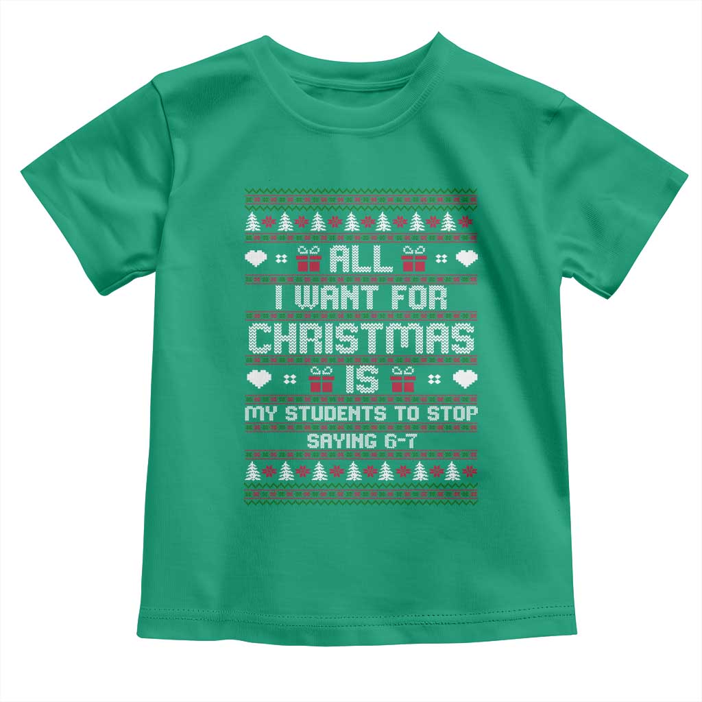 All I Want For Christmas Is My Students To Stop Saying 67 Toddler T Shirt Funny Xmas Six Seven Teacher TS11 Irish Green Print Your Wear