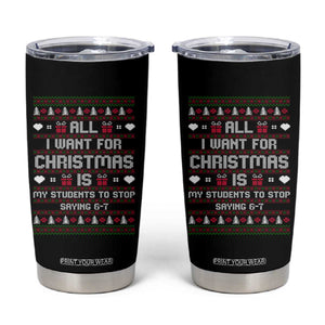 All I Want For Christmas Is My Students To Stop Saying 67 Tumbler Cup Funny Xmas Six Seven Teacher TS11 Black Print Your Wear
