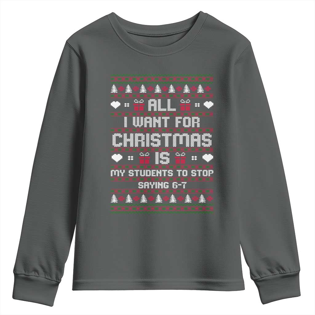 All I Want For Christmas Is My Students To Stop Saying 67 Youth Sweatshirt Funny Xmas Six Seven Teacher TS11 Dark Heather Print Your Wear
