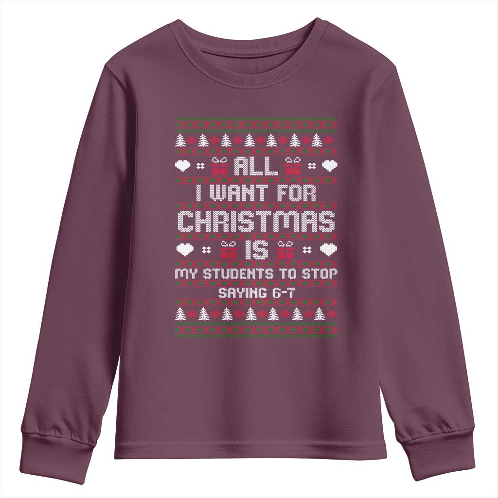 All I Want For Christmas Is My Students To Stop Saying 67 Youth Sweatshirt Funny Xmas Six Seven Teacher TS11 Maroon Print Your Wear