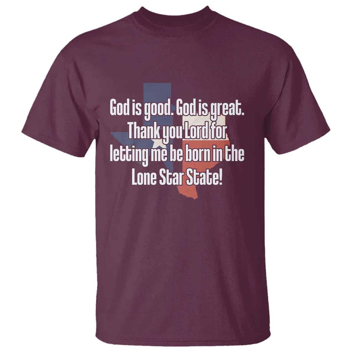 American Texan Jesus T Shirt God Is Good And Great Thank You Lord For Letting Me Be Born In The Lone Star State TS11 Maroon Print Your Wear