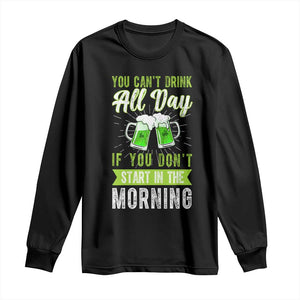 Funny You Can't Drink All Day If You Don't Start In The Morning Long Sleeve Shirt St Patrick's Day Beer TS11 Black Print Your Wear