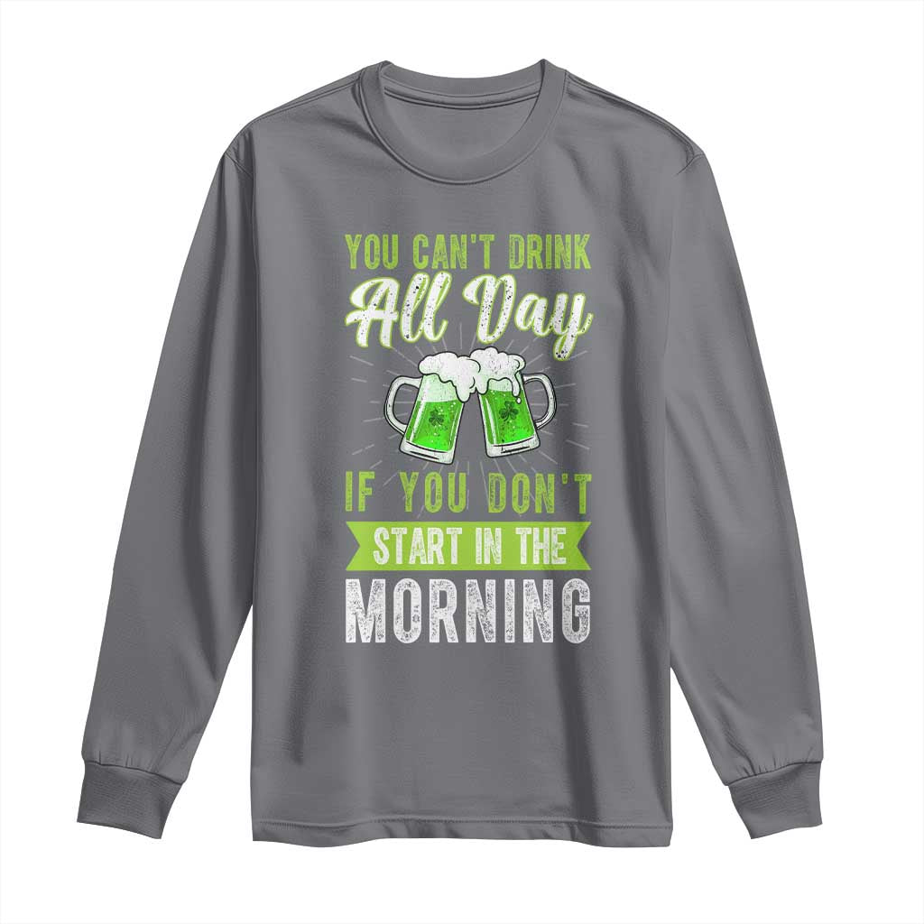 Funny You Can't Drink All Day If You Don't Start In The Morning Long Sleeve Shirt St Patrick's Day Beer TS11 Charcoal Print Your Wear
