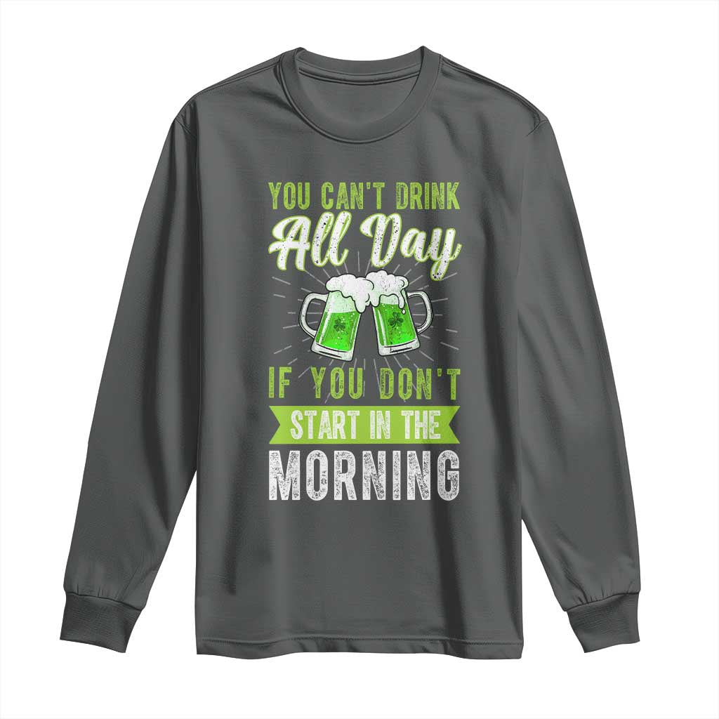 Funny You Can't Drink All Day If You Don't Start In The Morning Long Sleeve Shirt St Patrick's Day Beer TS11 Dark Heather Print Your Wear