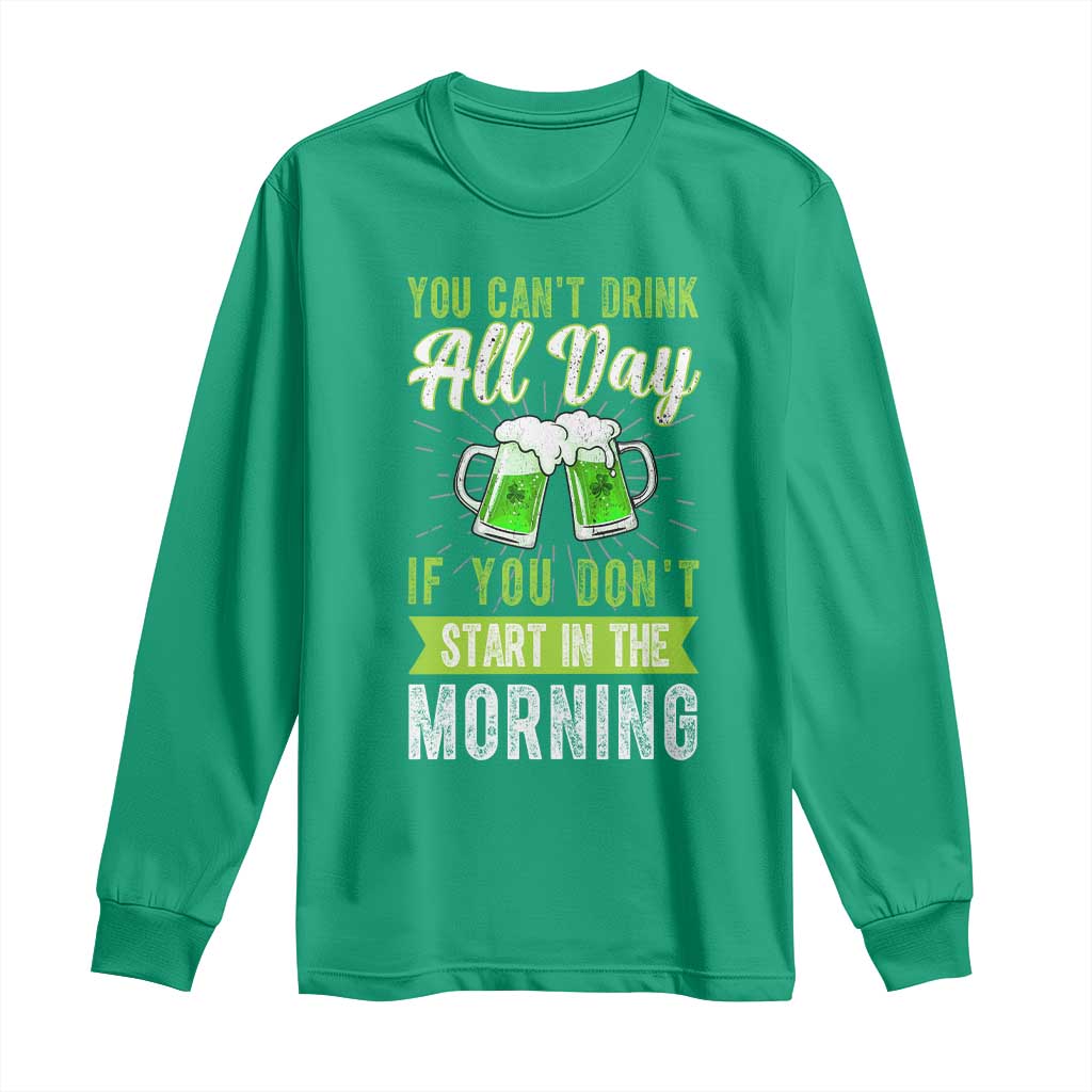 Funny You Can't Drink All Day If You Don't Start In The Morning Long Sleeve Shirt St Patrick's Day Beer TS11 Irish Green Print Your Wear