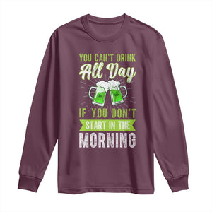 Funny You Can't Drink All Day If You Don't Start In The Morning Long Sleeve Shirt St Patrick's Day Beer TS11 Maroon Print Your Wear