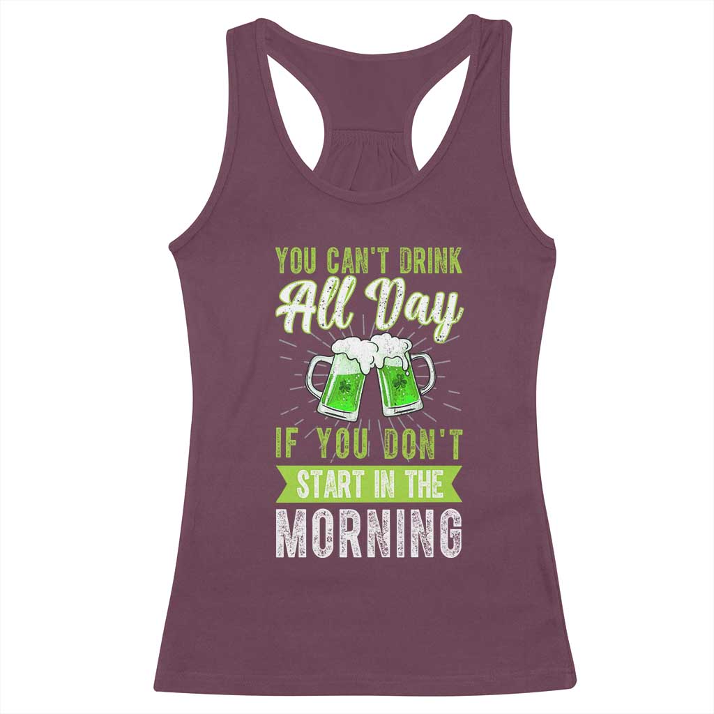 Funny You Can't Drink All Day If You Don't Start In The Morning Racerback Tank Top St Patrick's Day Beer TS11 Maroon Print Your Wear