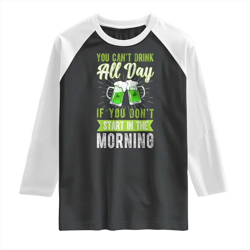 Funny You Can't Drink All Day If You Don't Start In The Morning Raglan Shirt St Patrick's Day Beer TS11 Black White Print Your Wear