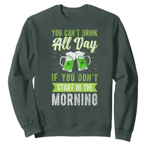 Funny You Can't Drink All Day If You Don't Start In The Morning Sweatshirt St Patrick's Day Beer TS11 Dark Forest Green Print Your Wear