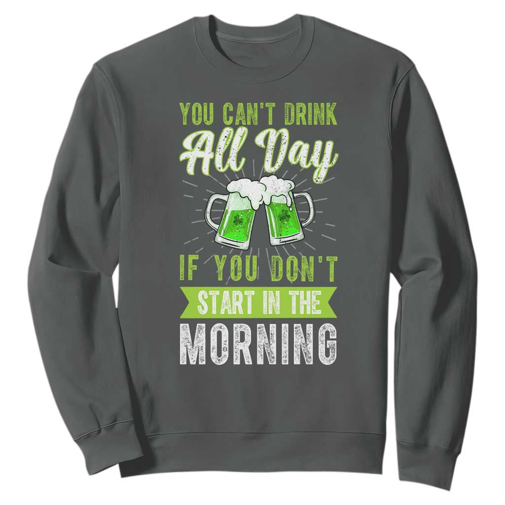 Funny You Can't Drink All Day If You Don't Start In The Morning Sweatshirt St Patrick's Day Beer TS11 Dark Heather Print Your Wear