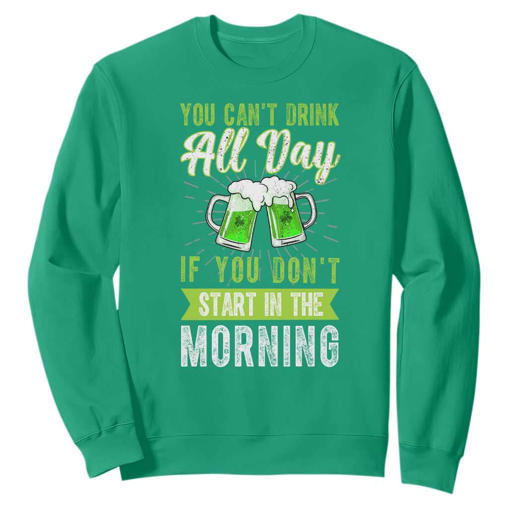 Funny You Can't Drink All Day If You Don't Start In The Morning Sweatshirt St Patrick's Day Beer TS11 Irish Green Print Your Wear