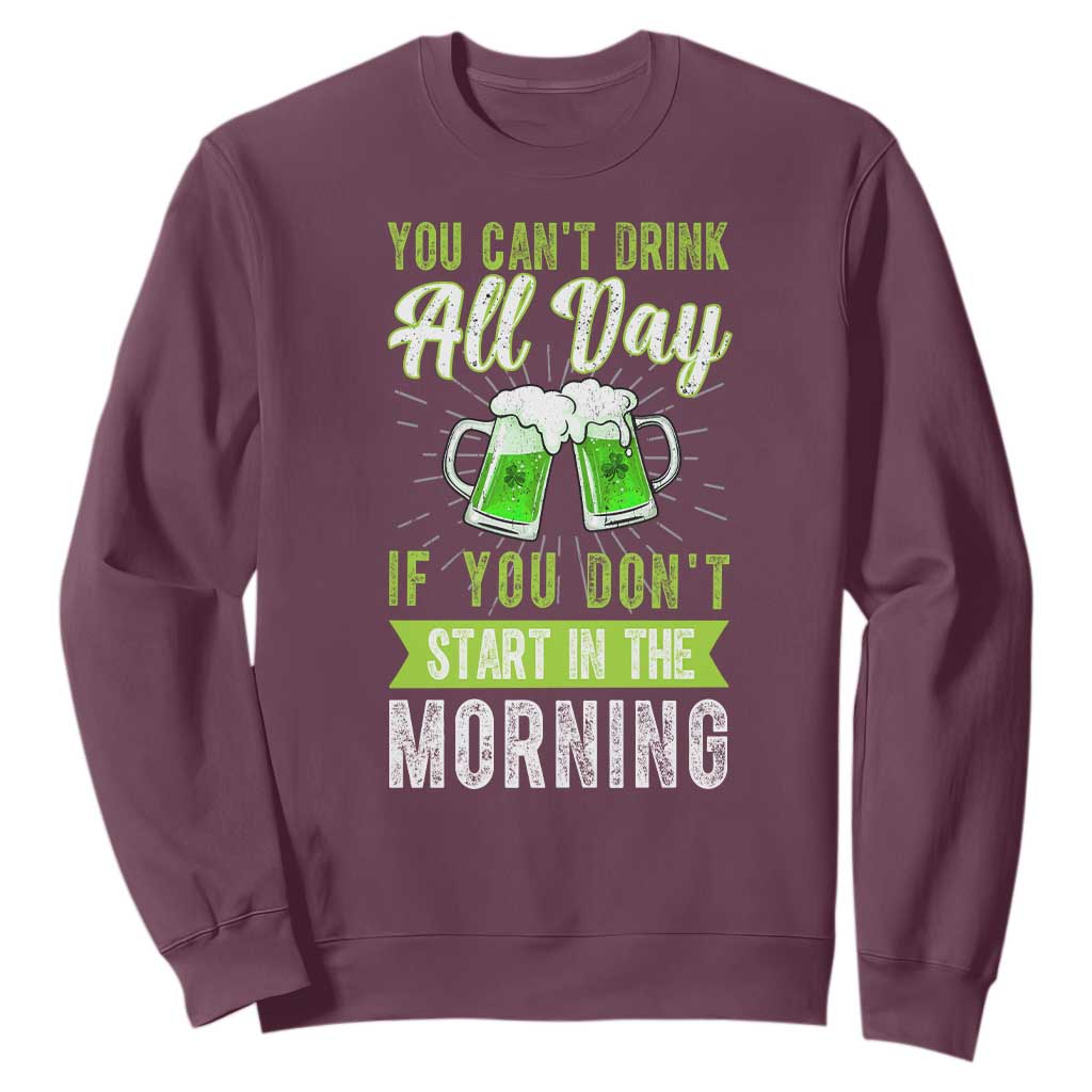Funny You Can't Drink All Day If You Don't Start In The Morning Sweatshirt St Patrick's Day Beer TS11 Maroon Print Your Wear