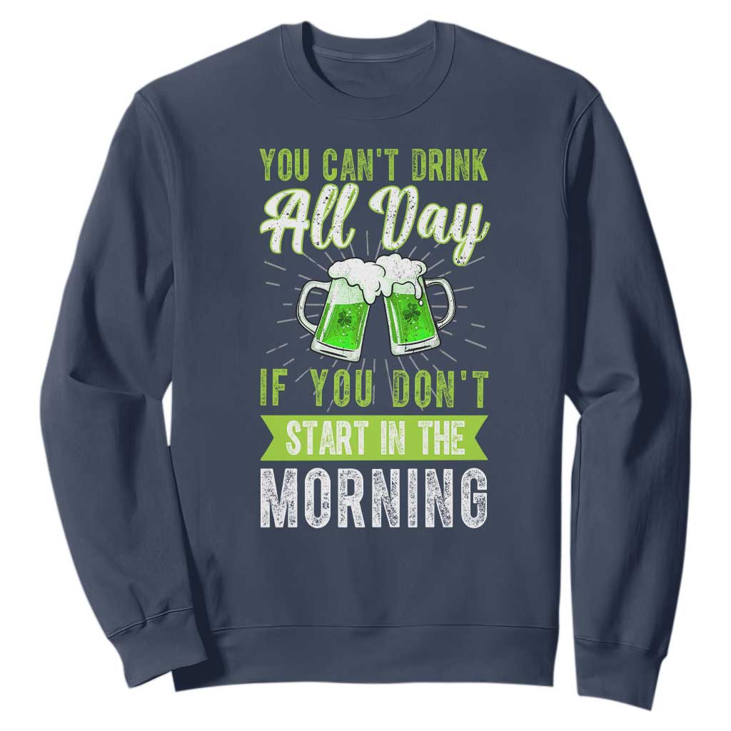 Funny You Can't Drink All Day If You Don't Start In The Morning Sweatshirt St Patrick's Day Beer TS11 Navy Print Your Wear
